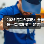 2025汽车大事记：全年超十次精准出手 监管重拳整治汽车行业乱象