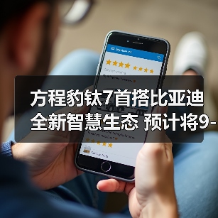 方程豹钛7首搭比亚迪全新智慧生态 预计将9-10月