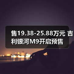售19.38-25.88万元 吉利银河M9开启预售