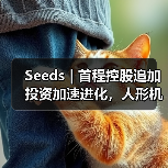 Seeds | 首程控股追加投资加速进化，人形机器人量产交付步入快车道