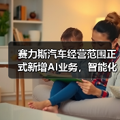 赛力斯汽车经营范围正式新增AI业务，智能化战略再下一城（图3）