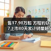 售17.98万起 方程豹钛7上市80天累计销量超50000