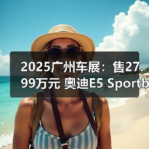 2025广州车展：售27.99万元 奥迪E5 Sportback钦（图3）
