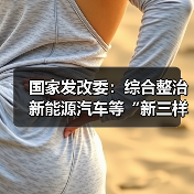 国家发改委：综合整治新能源汽车等“新三样”产业“内卷式”竞争（图3）