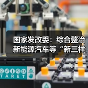 国家发改委：综合整治新能源汽车等“新三样”产业“内卷式”竞争