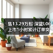 售13.29万起 深蓝L06上市1小时累计订单突破2000（图4）