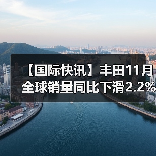 【国际快讯】丰田11月全球销量同比下滑2.2%；2030年全球电动车充电桩数量将达1,100万