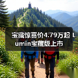 宝藏惊喜价4.79万起 Lumin宝藏版上市