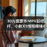 30万级豪华MPV新标杆，小鹏X9增程版核心零部件配套供应商一览