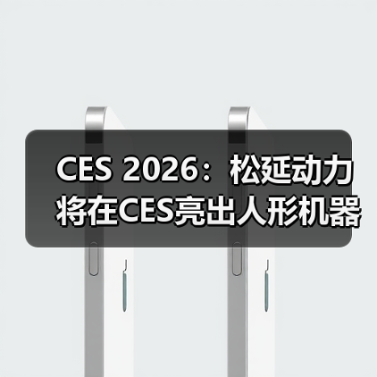 CES 2026：松延动力将在CES亮出人形机器人新方案