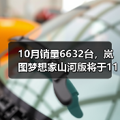 10月销量6632台,岚图梦想家山河版将于11月21日(图3) 10月销量6632台,岚图梦想家山河版将于11月21日(图3)