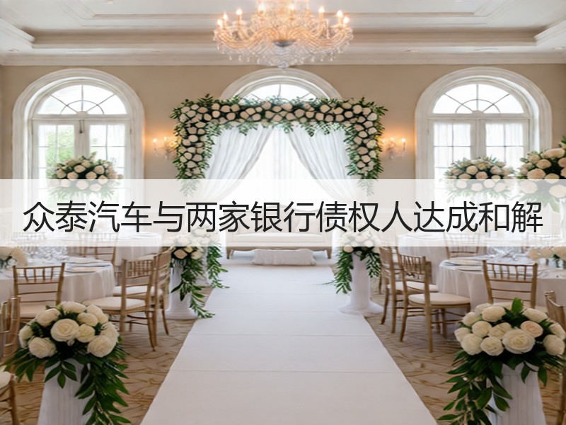 众泰汽车与两家银行债权人达成和解