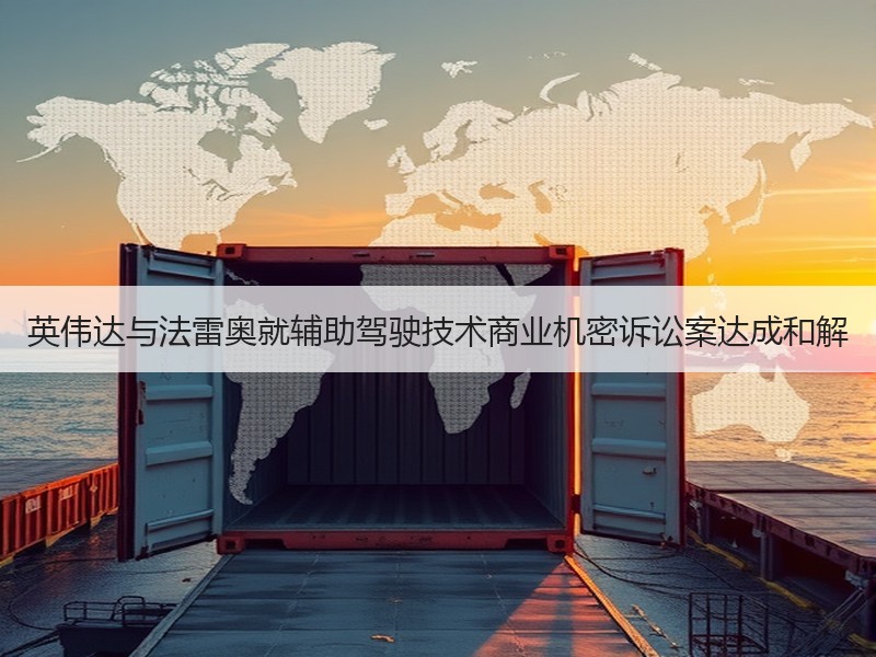英伟达与法雷奥就辅助驾驶技术商业机密诉讼案达成和解