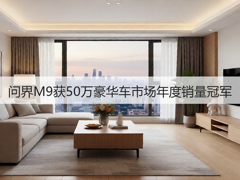问界M9获50万豪华车市场年度销量冠军