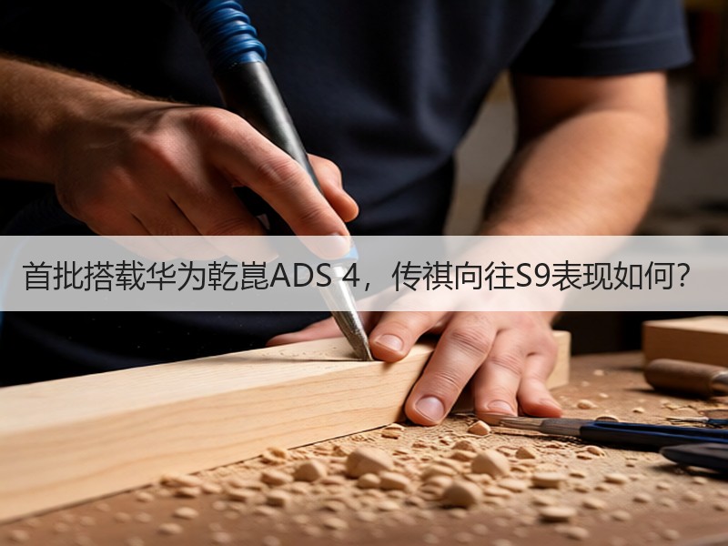 首批搭载华为乾崑ADS 4，传祺向往S9表现如何？