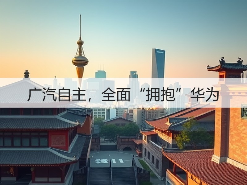 广汽自主，全面“拥抱”华为