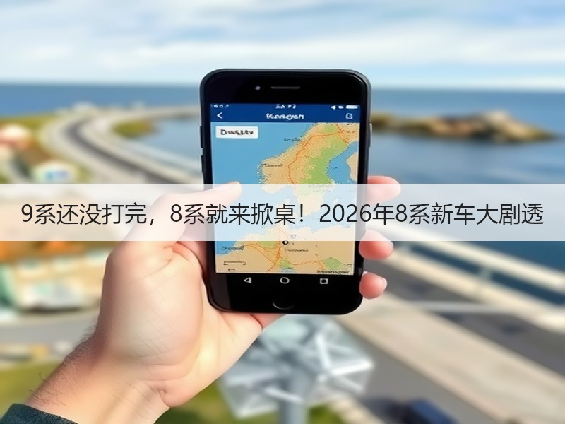 9系还没打完,8系就来掀桌!2026年8系新车大剧透 9系还没打完,8系就来掀桌!2026年8系新车大剧透