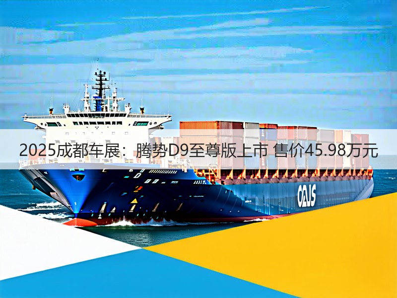 2025成都车展:腾势D9至尊版上市 售价45.98万元 2025成都车展:腾势D9至尊版上市 售价45.98万元