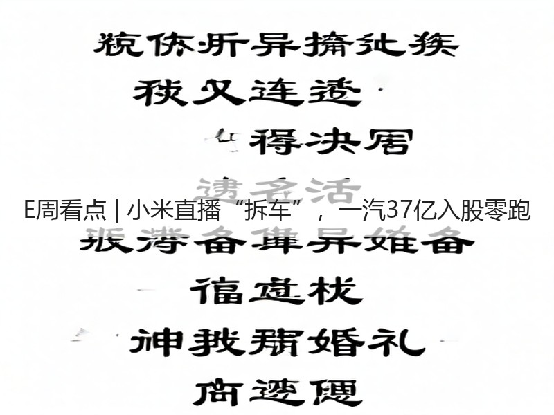 E周看点 | 小米直播“拆车”，一汽37亿入股零跑