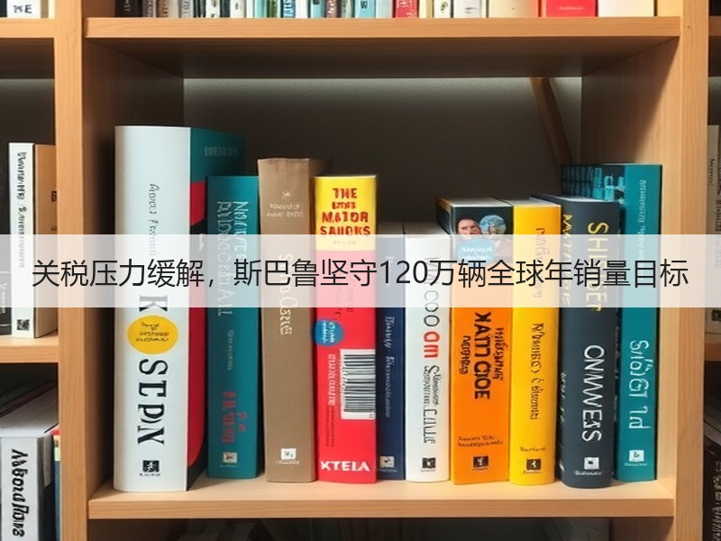 关税压力缓解，斯巴鲁坚守120万辆全球年销量目标