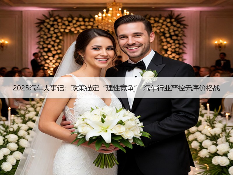 2025汽车大事记：政策锚定“理性竞争” 汽车行业严控无序价格战