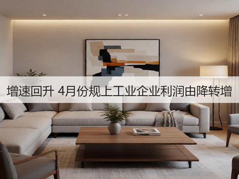 增速回升 4月份规上工业企业利润由降转增 增速回升 4月份规上工业企业利润由降转增