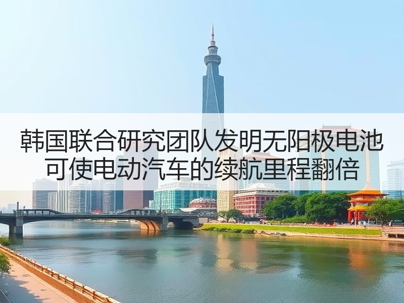 韩国联合研究团队发明无阳极电池 可使电动汽车的续航里程翻倍