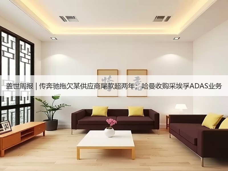 盖世周报 | 传奔驰拖欠某供应商尾款超两年；哈曼收购采埃孚ADAS业务