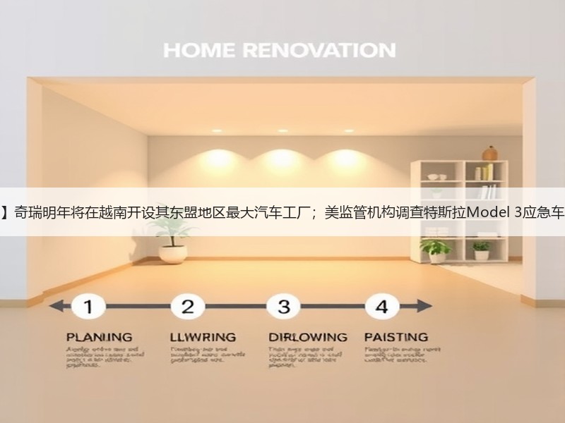 【国际快讯】奇瑞明年将在越南开设其东盟地区最大汽车工厂；美监管机构调查特斯拉Model 3应急车门解锁装置